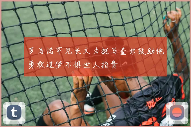 罗马诺罕见长文力挺马奎尔鼓励他勇敢追梦不惧世人指责