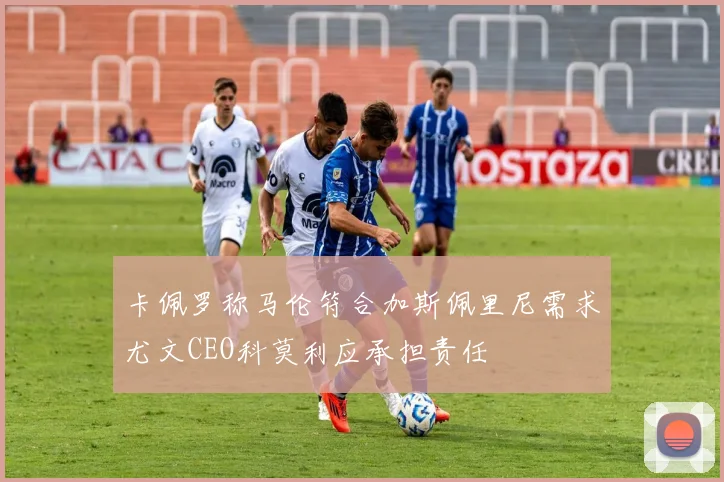 卡佩罗称马伦符合加斯佩里尼需求尤文CEO科莫利应承担责任