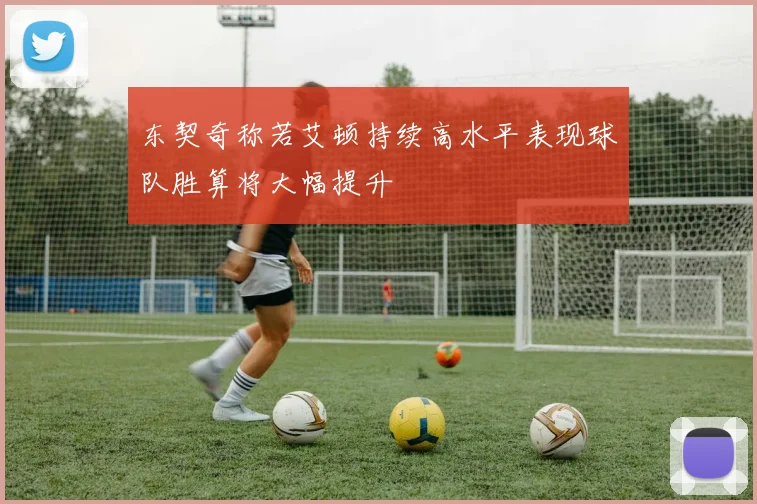 东契奇称若艾顿持续高水平表现球队胜算将大幅提升