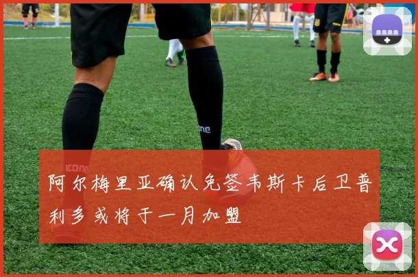 阿尔梅里亚确认免签韦斯卡后卫普利多或将于一月加盟