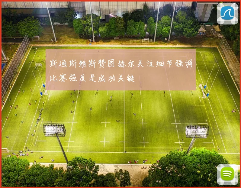 斯通斯赖斯赞图赫尔关注细节强调比赛强度是成功关键