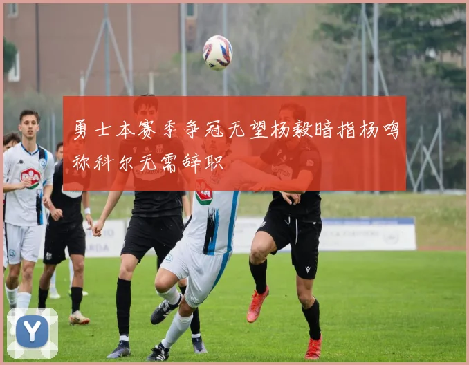 勇士本赛季争冠无望杨毅暗指杨鸣称科尔无需辞职