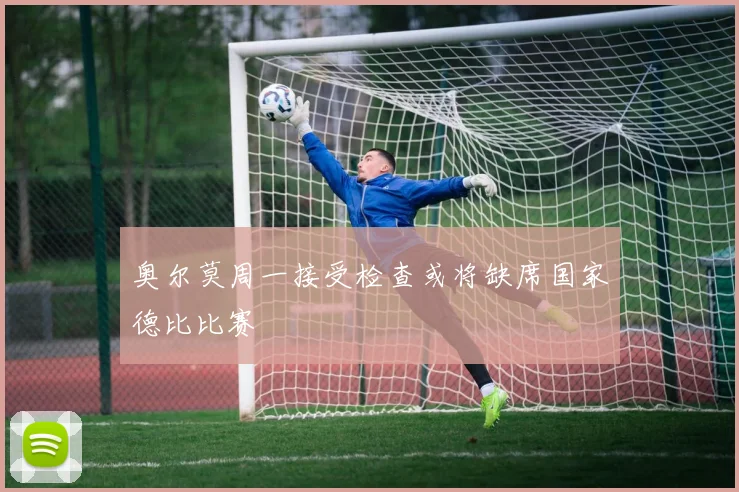 奥尔莫周一接受检查或将缺席国家德比比赛
