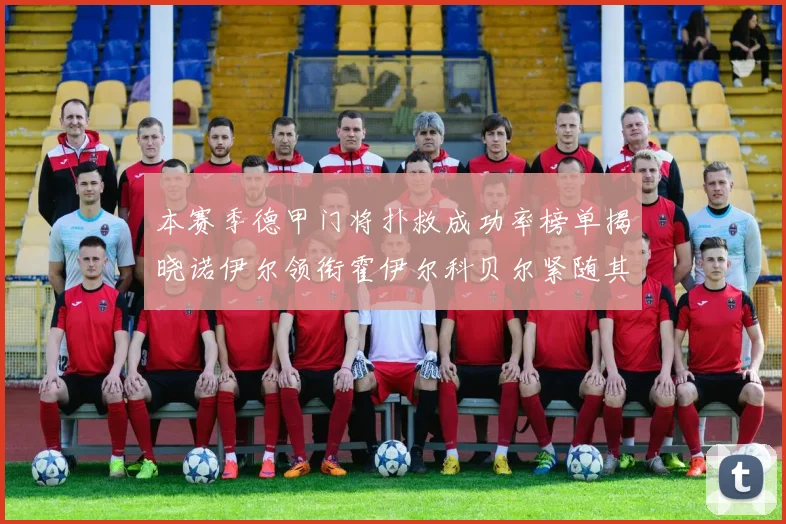 本赛季德甲门将扑救成功率榜单揭晓诺伊尔领衔霍伊尔科贝尔紧随其后