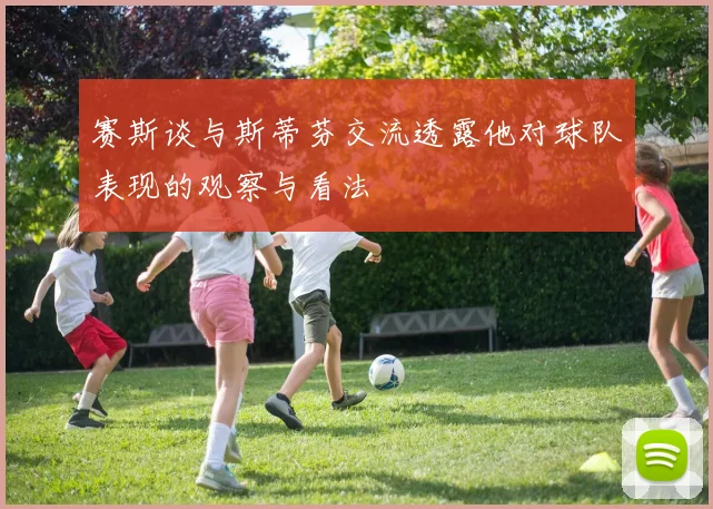 赛斯谈与斯蒂芬交流透露他对球队表现的观察与看法