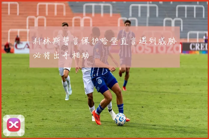 科林斯誓言保护哈登直言遇到威胁必将出手相助