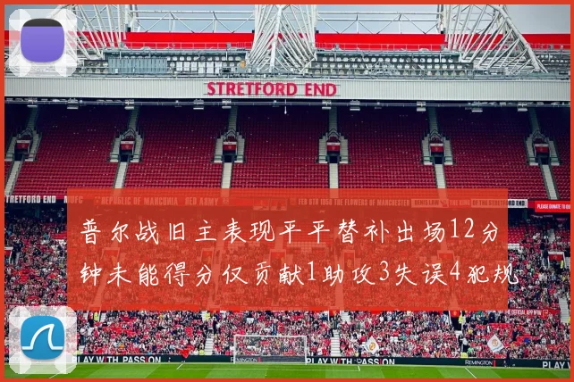 普尔战旧主表现平平替补出场12分钟未能得分仅贡献1助攻3失误4犯规
