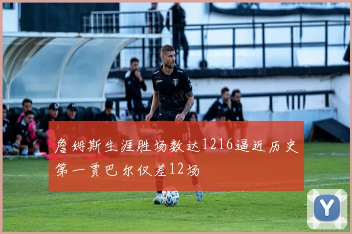 詹姆斯生涯胜场数达1216逼近历史第一贾巴尔仅差12场