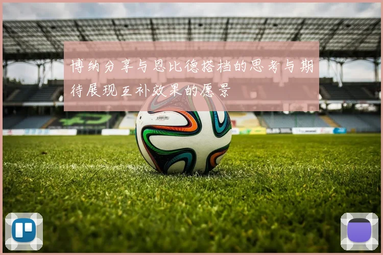 博纳分享与恩比德搭档的思考与期待展现互补效果的愿景