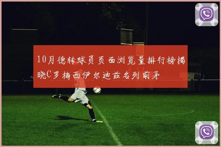 10月德转球员页面浏览量排行榜揭晓C罗梅西伊尔迪兹名列前茅