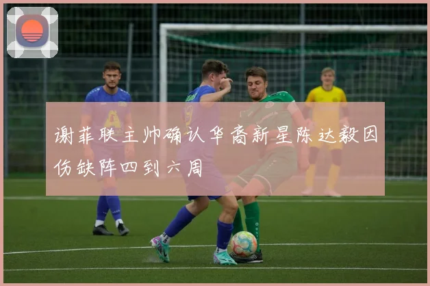 谢菲联主帅确认华裔新星陈达毅因伤缺阵四到六周