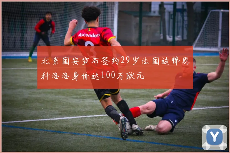 北京国安宣布签约29岁法国边锋恩科洛洛身价达100万欧元