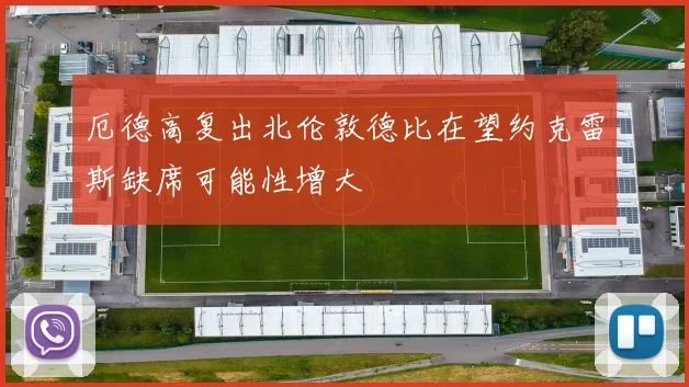 厄德高复出北伦敦德比在望约克雷斯缺席可能性增大