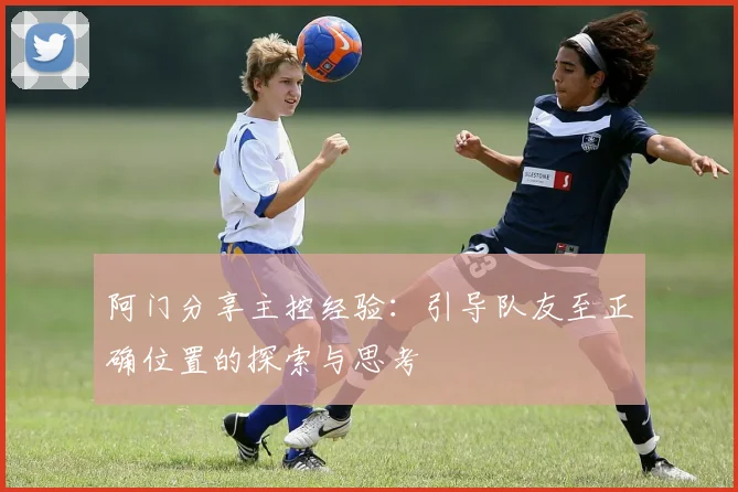 阿门分享主控经验：引导队友至正确位置的探索与思考
