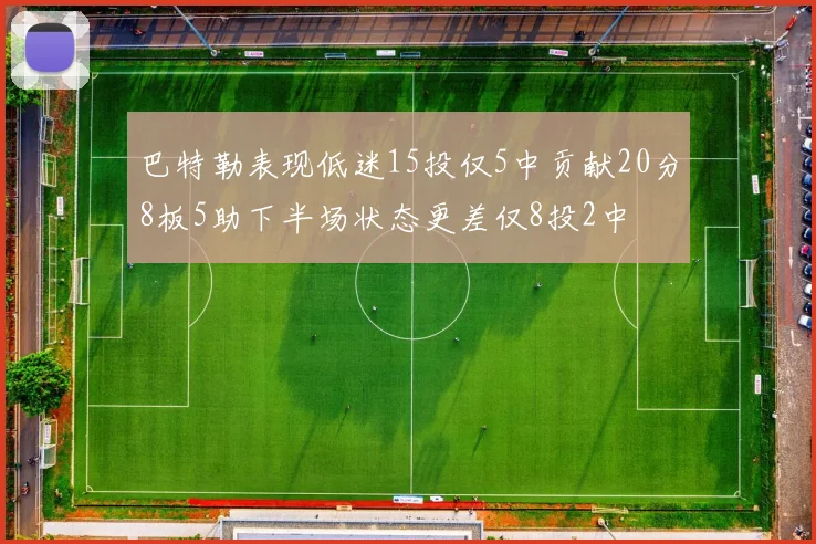 巴特勒表现低迷15投仅5中贡献20分8板5助下半场状态更差仅8投2中