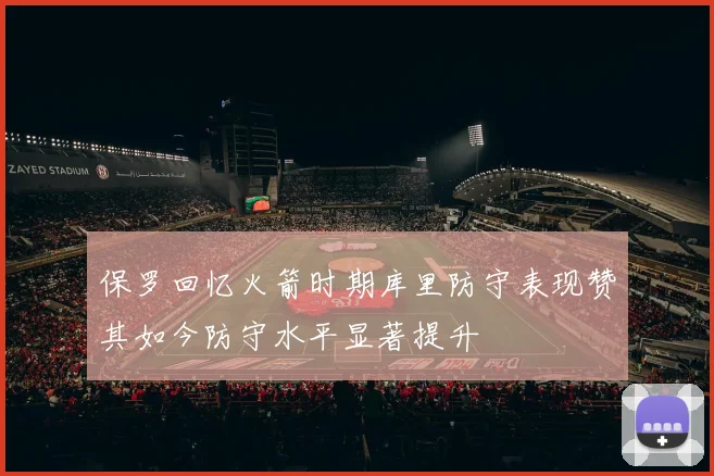 保罗回忆火箭时期库里防守表现赞其如今防守水平显著提升
