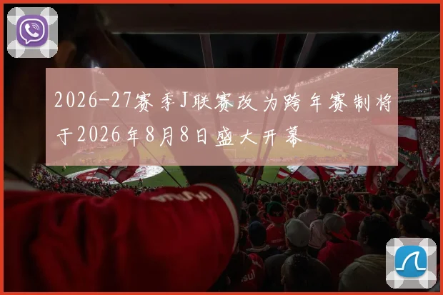 2026-27赛季J联赛改为跨年赛制将于2026年8月8日盛大开幕