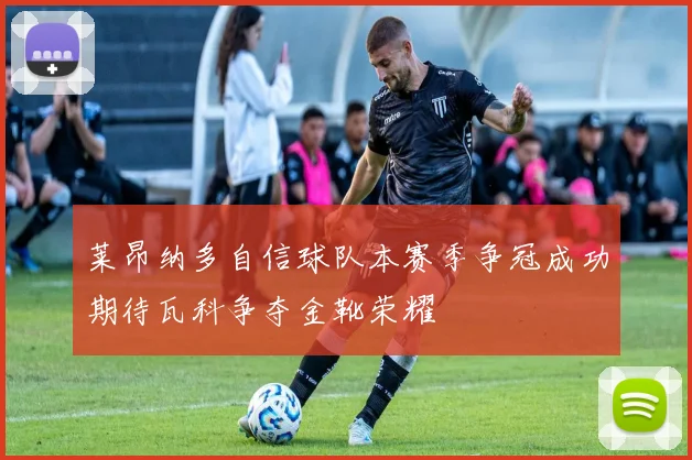 莱昂纳多自信球队本赛季争冠成功期待瓦科争夺金靴荣耀