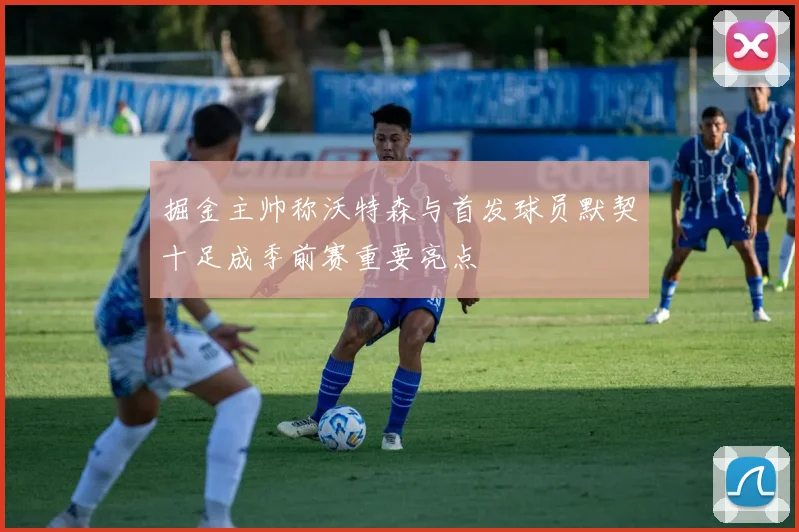 掘金主帅称沃特森与首发球员默契十足成季前赛重要亮点