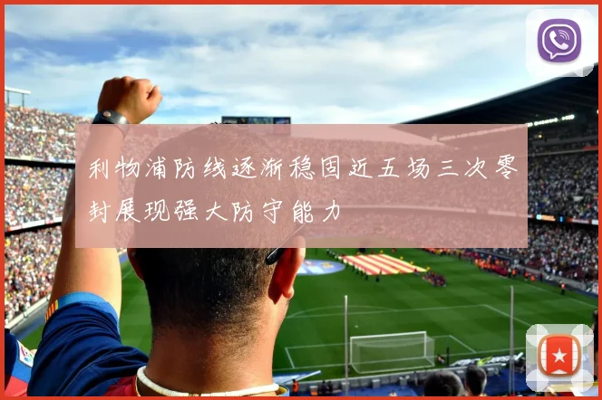 利物浦防线逐渐稳固近五场三次零封展现强大防守能力