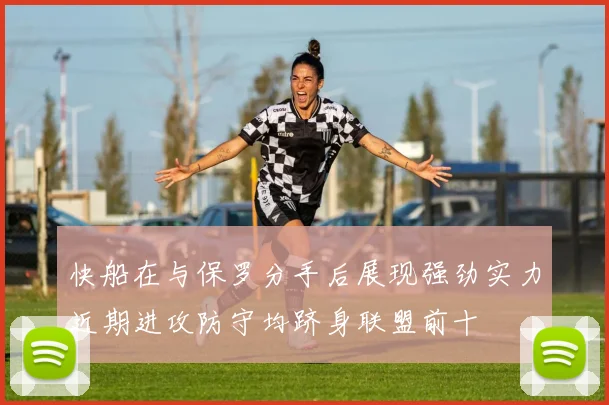快船在与保罗分手后展现强劲实力近期进攻防守均跻身联盟前十