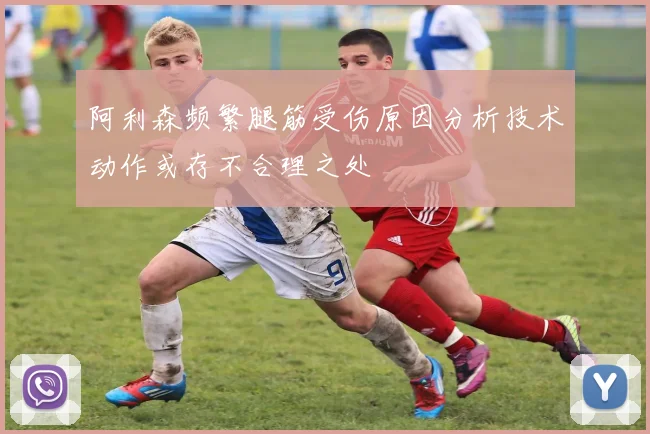 阿利森频繁腿筋受伤原因分析技术动作或存不合理之处